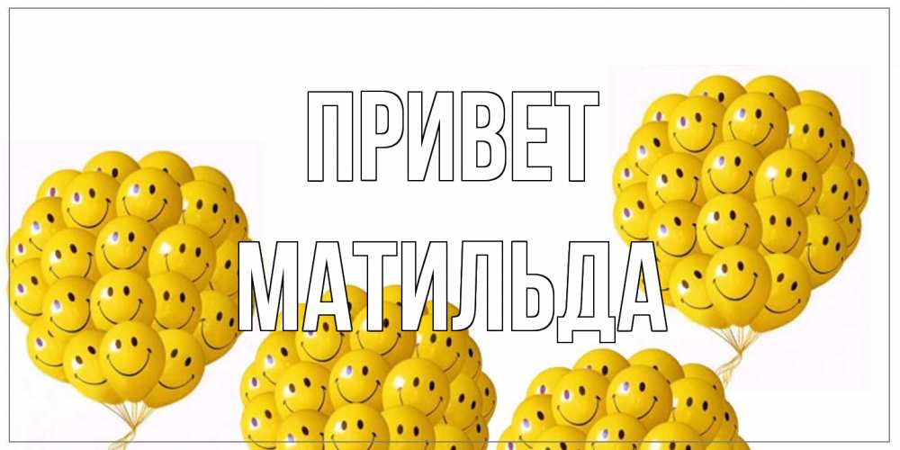 Открытка на каждый день с именем, Матильда Привет Смайл, воздушные шары Прикольная открытка с пожеланием онлайн скачать бесплатно 