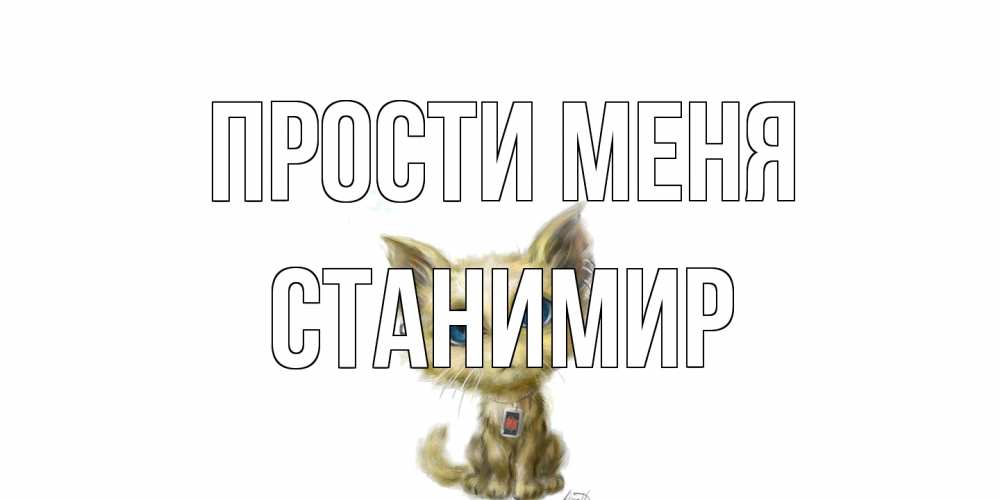 Открытка на каждый день с именем, Станимир Прости меня прости меня открытка с котиком Прикольная открытка с пожеланием онлайн скачать бесплатно 