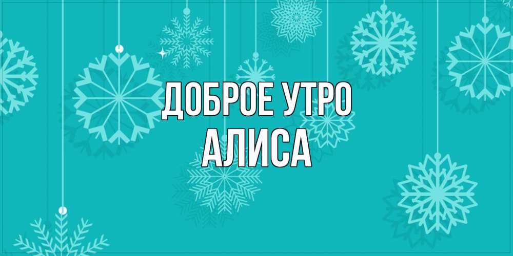 Открытка на каждый день с именем, Алиса Доброе утро открытка со снежинками Прикольная открытка с пожеланием онлайн скачать бесплатно 