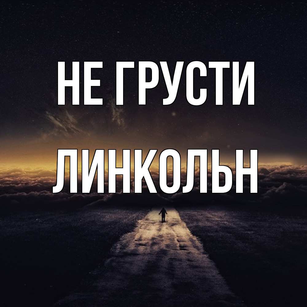 Открытка на каждый день с именем, Линкольн Не грусти дорога в никуда Прикольная открытка с пожеланием онлайн скачать бесплатно 