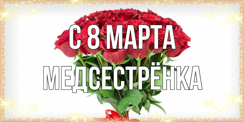 Открытка на каждый день с именем, Медсестрёнка C 8 МАРТА самый огромный букет для милых дам Прикольная открытка с пожеланием онлайн скачать бесплатно 