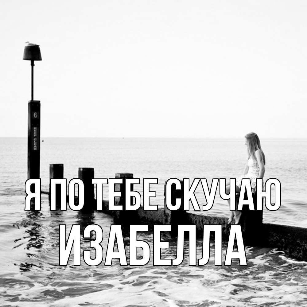 Открытка на каждый день с именем, Изабелла Я по тебе скучаю вода Прикольная открытка с пожеланием онлайн скачать бесплатно 