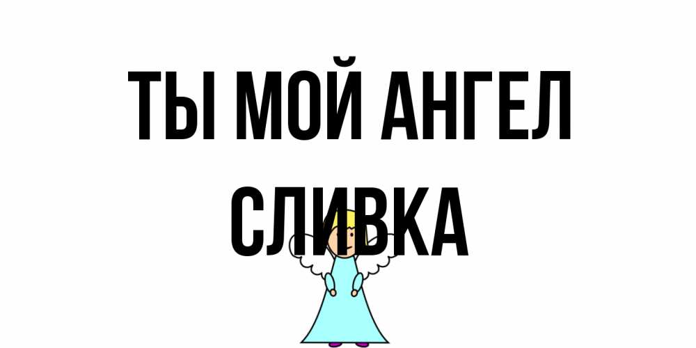 Открытка на каждый день с именем, Сливка Ты мой ангел ангел Прикольная открытка с пожеланием онлайн скачать бесплатно 