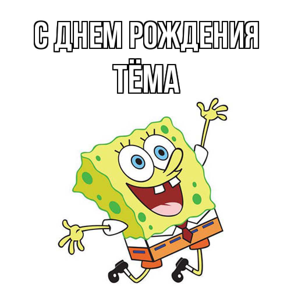 Открытка на каждый день с именем, Тёма С днем рождения губка боб Прикольная открытка с пожеланием онлайн скачать бесплатно 