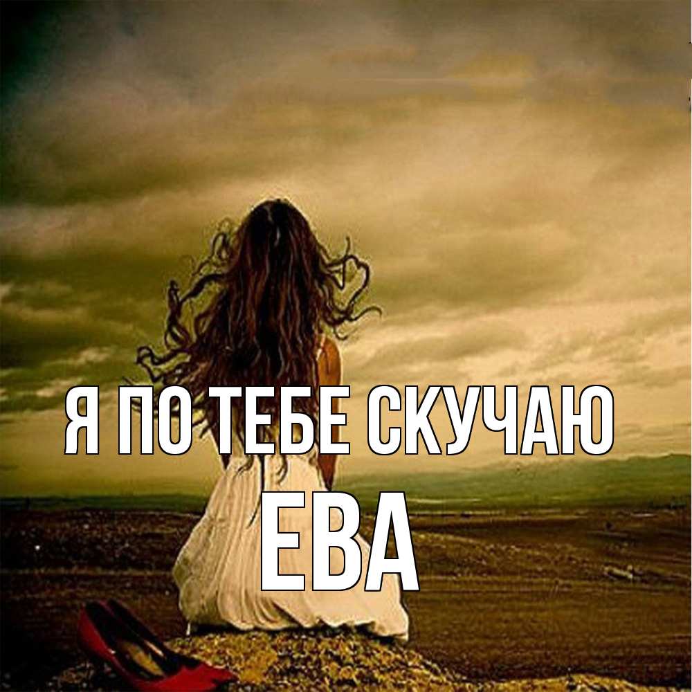 Открытка на каждый день с именем, Ева Я по тебе скучаю возвращайся Прикольная открытка с пожеланием онлайн скачать бесплатно 