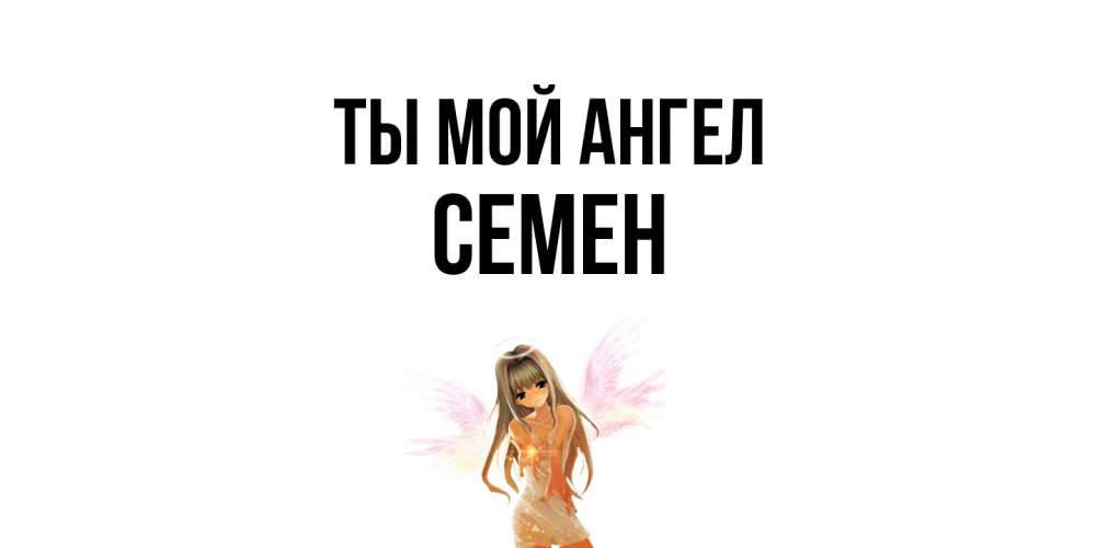 Открытка на каждый день с именем, Семен Ты мой ангел ангел, аниме Прикольная открытка с пожеланием онлайн скачать бесплатно 