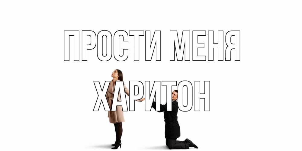 Открытка на каждый день с именем, Харитон Прости меня прости меня для девушки Прикольная открытка с пожеланием онлайн скачать бесплатно 