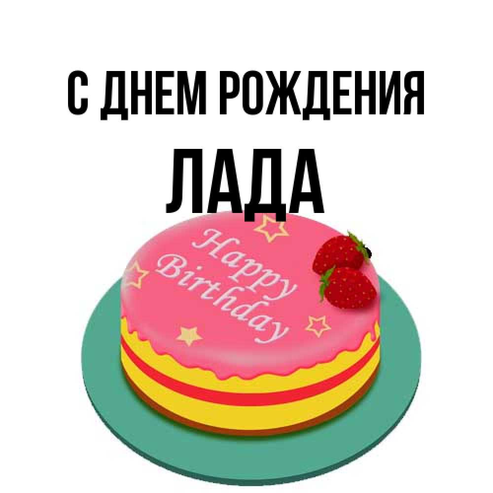 Открытка на каждый день с именем, Лада С днем рождения торт, клубника, днюха Прикольная открытка с пожеланием онлайн скачать бесплатно 