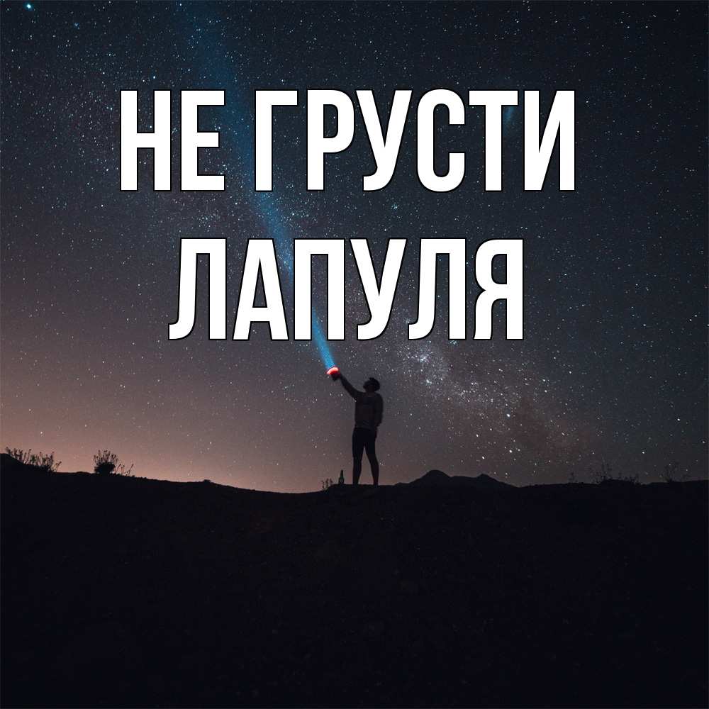 Открытка на каждый день с именем, Лапуля Не грусти луч света и млечный путь Прикольная открытка с пожеланием онлайн скачать бесплатно 