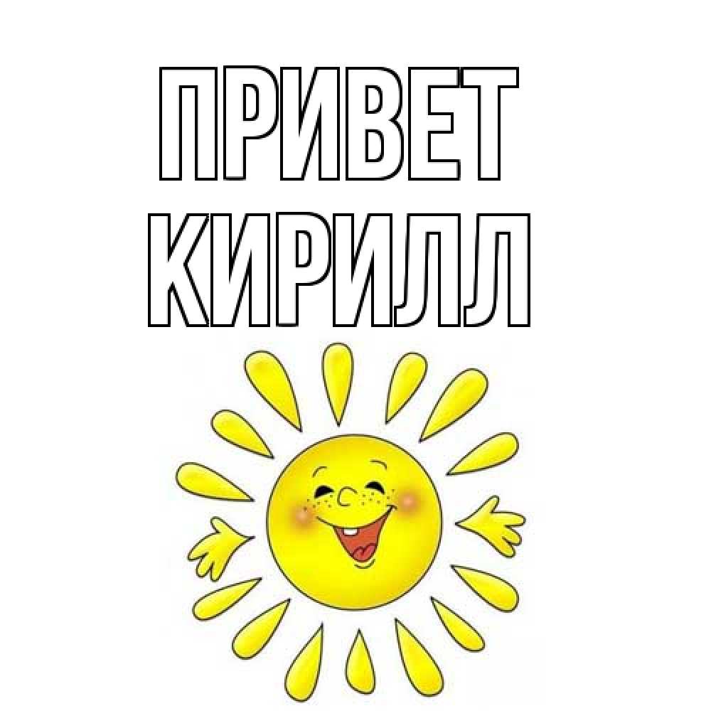 Открытка на каждый день с именем, Кирилл Привет солнце Прикольная открытка с пожеланием онлайн скачать бесплатно 