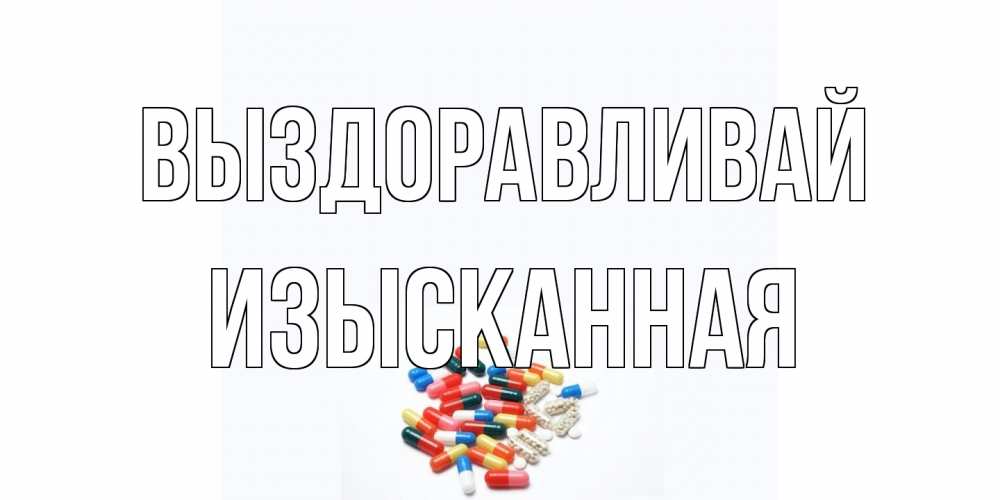 Открытка на каждый день с именем, изысканная Выздоравливай таблетки Прикольная открытка с пожеланием онлайн скачать бесплатно 
