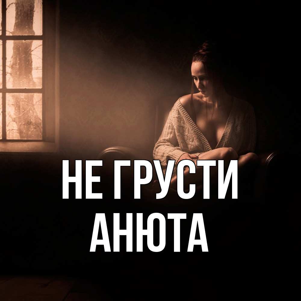 Открытка на каждый день с именем, Анюта Не грусти сидя у окна Прикольная открытка с пожеланием онлайн скачать бесплатно 