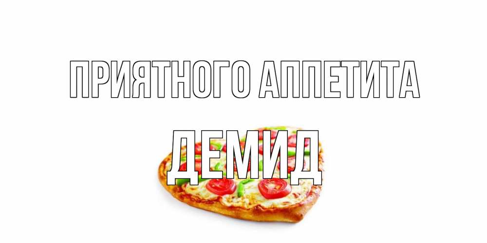 Открытка на каждый день с именем, Демид Приятного аппетита пицца Прикольная открытка с пожеланием онлайн скачать бесплатно 