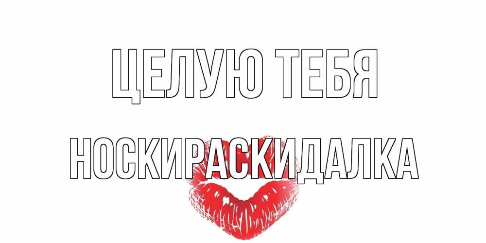 Открытка на каждый день с именем, Носкираскидалка Целую тебя поцелуй Прикольная открытка с пожеланием онлайн скачать бесплатно 