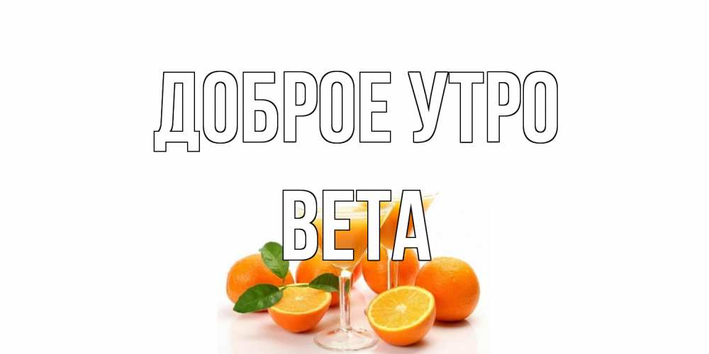 Открытка на каждый день с именем, Вета Доброе утро апельсин Прикольная открытка с пожеланием онлайн скачать бесплатно 