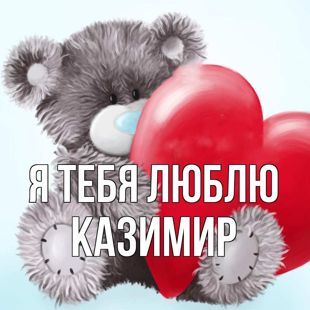 Открытка на каждый день с именем, Казимир Я тебя люблю медвежуся Прикольная открытка с пожеланием онлайн скачать бесплатно 