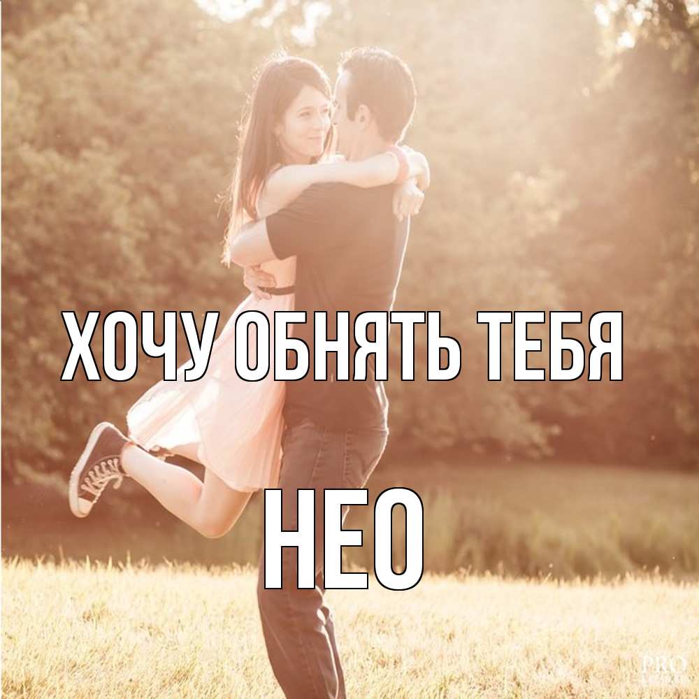 Открытка на каждый день с именем, Нео Хочу обнять тебя парень и девушка фото под фильтром Прикольная открытка с пожеланием онлайн скачать бесплатно 