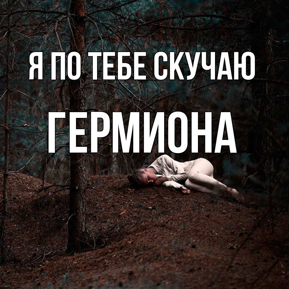 Открытка на каждый день с именем, Гермиона Я по тебе скучаю очень Прикольная открытка с пожеланием онлайн скачать бесплатно 