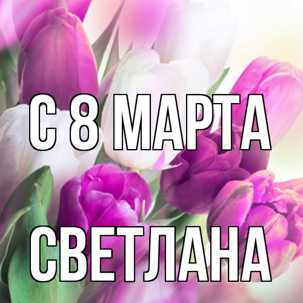 Открытка на каждый день с именем, Светлана C 8 МАРТА весна 1 Прикольная открытка с пожеланием онлайн скачать бесплатно 