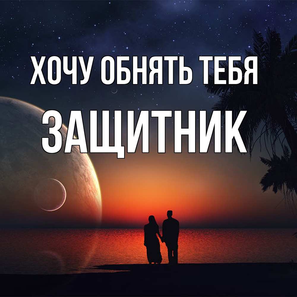 Открытка на каждый день с именем, Защитник Хочу обнять тебя восход спутников Прикольная открытка с пожеланием онлайн скачать бесплатно 
