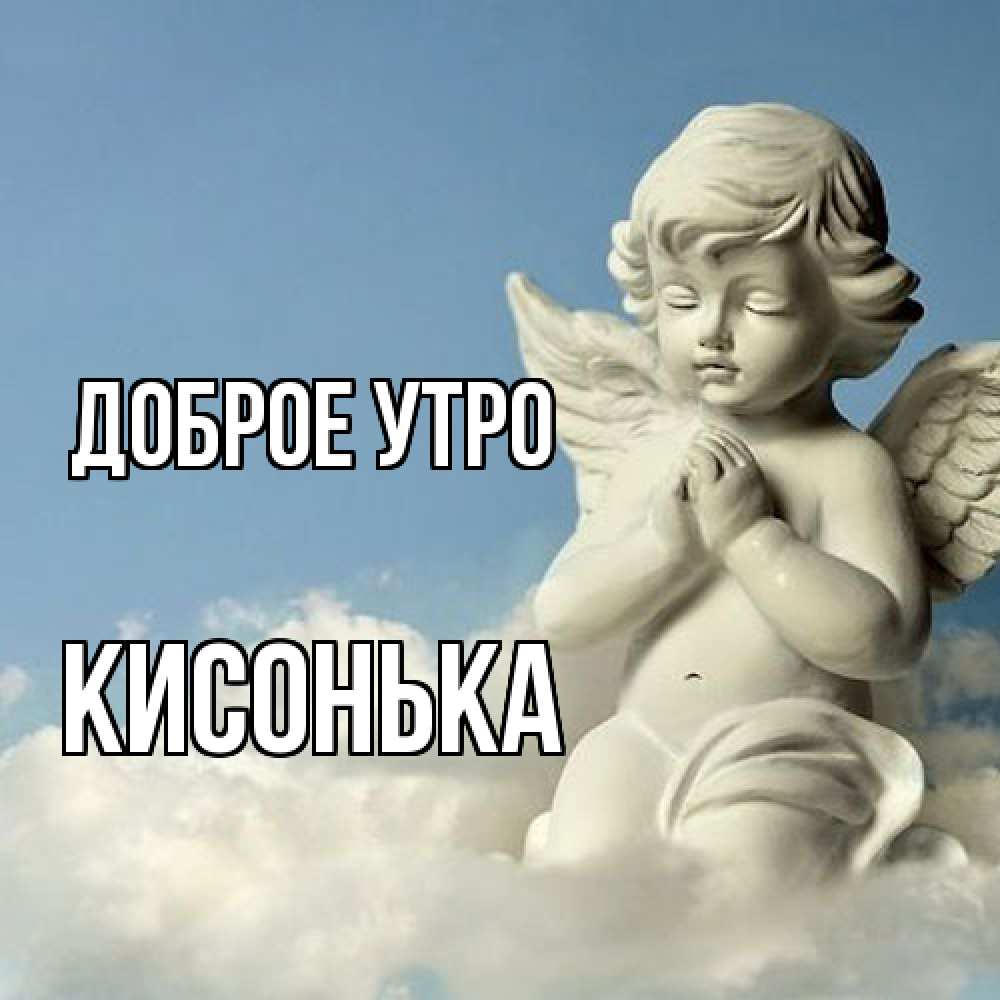Открытка на каждый день с именем, Кисонька Доброе утро скульптура ангела сидящего на облаке Прикольная открытка с пожеланием онлайн скачать бесплатно 