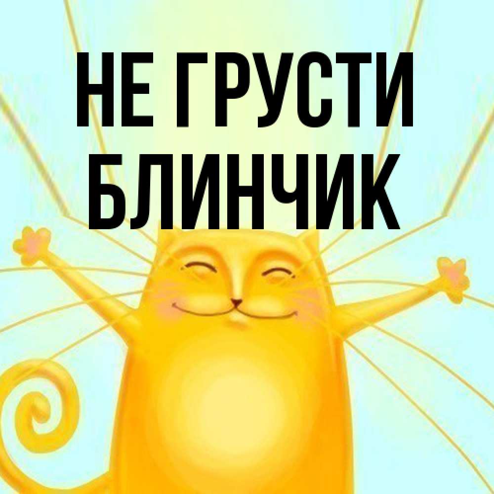 Открытка на каждый день с именем, Блинчик Не грусти обнимашки усатые Прикольная открытка с пожеланием онлайн скачать бесплатно 
