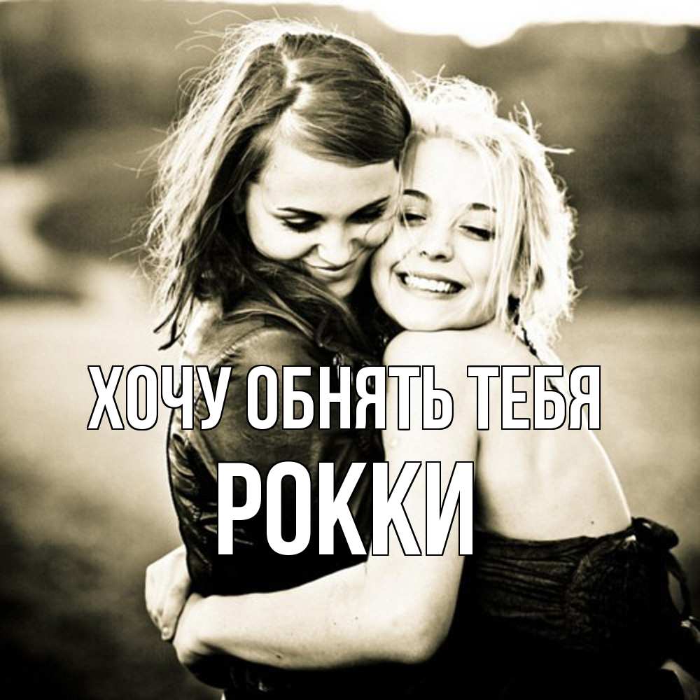 Открытка на каждый день с именем, Рокки Хочу обнять тебя девочки обнимаются Прикольная открытка с пожеланием онлайн скачать бесплатно 