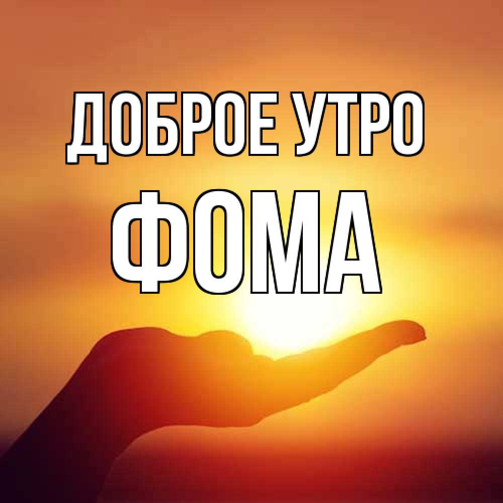 Открытка на каждый день с именем, Фома Доброе утро ладошка и закат Прикольная открытка с пожеланием онлайн скачать бесплатно 