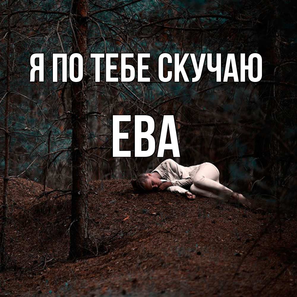 Открытка на каждый день с именем, Ева Я по тебе скучаю очень Прикольная открытка с пожеланием онлайн скачать бесплатно 