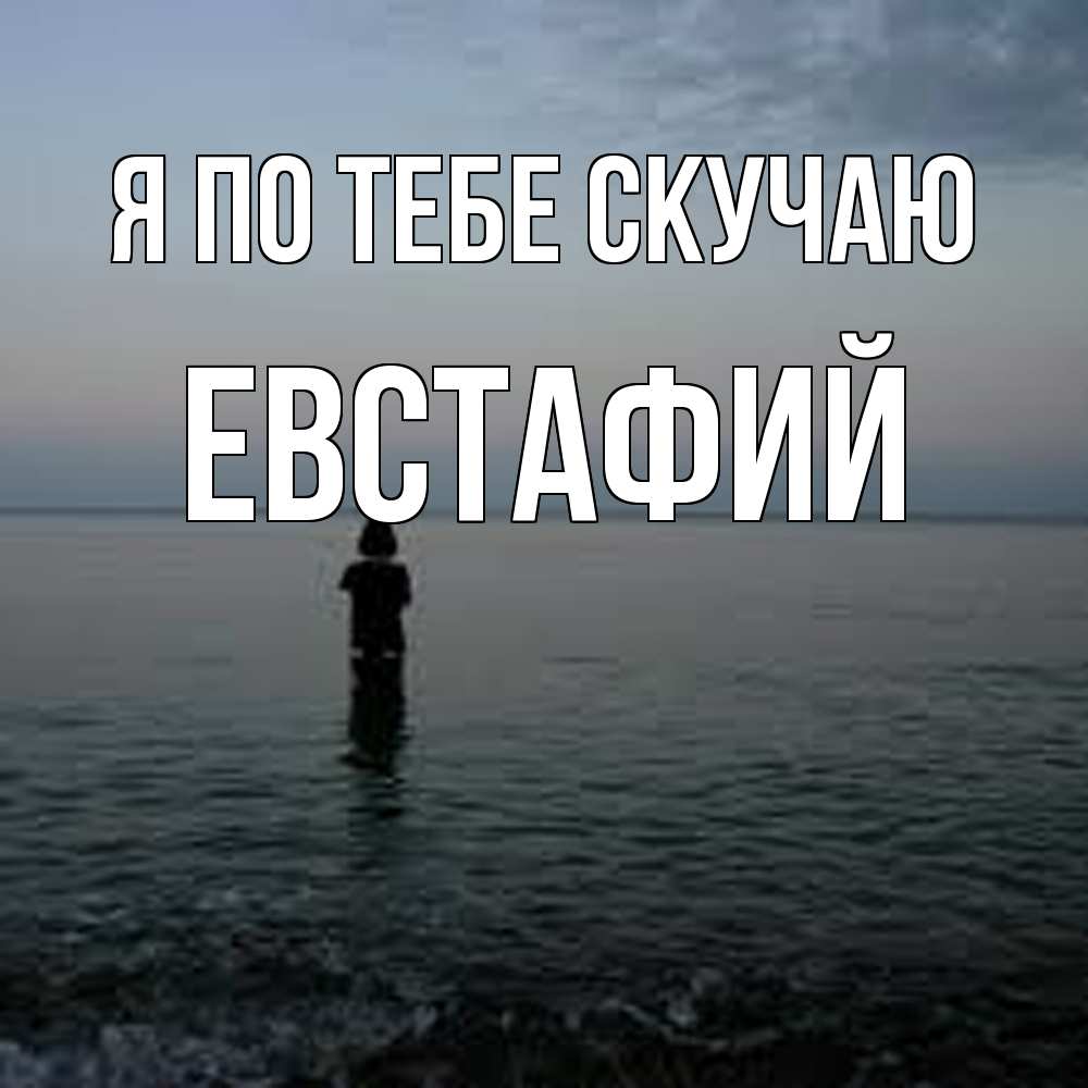 Открытка на каждый день с именем, Евстафий Я по тебе скучаю скука Прикольная открытка с пожеланием онлайн скачать бесплатно 