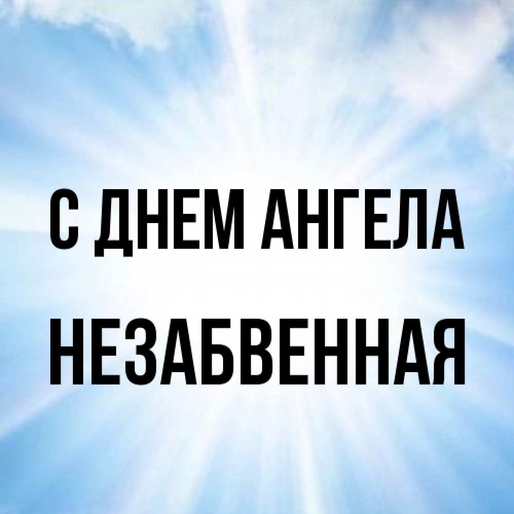 Открытка на каждый день с именем, незабвенная С днем ангела свет небесный Прикольная открытка с пожеланием онлайн скачать бесплатно 