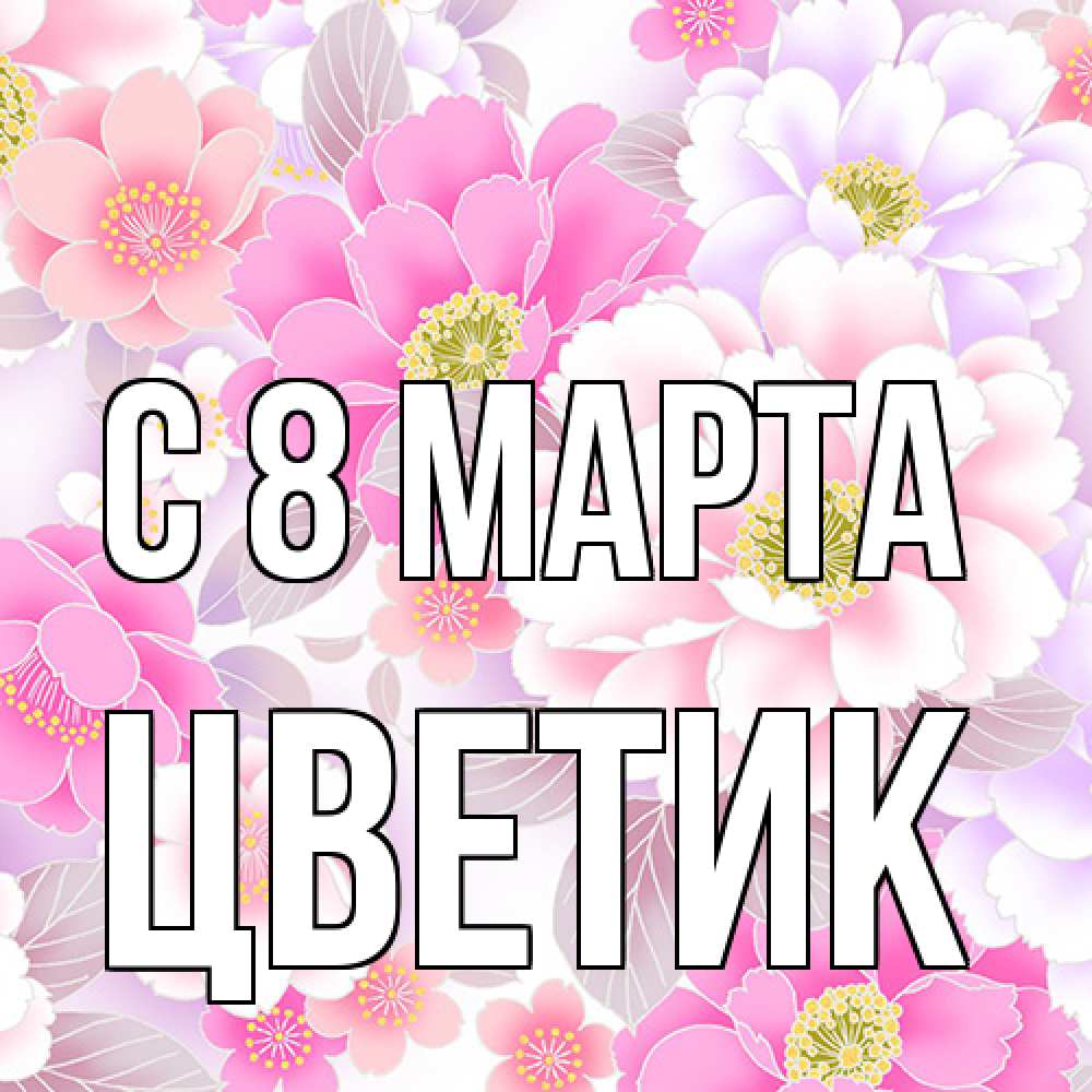 Открытка на каждый день с именем, цветик C 8 МАРТА для женщин Прикольная открытка с пожеланием онлайн скачать бесплатно 