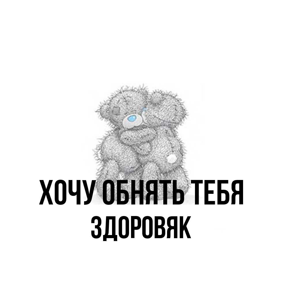 Открытка на каждый день с именем, Здоровяк Хочу обнять тебя два теддика Прикольная открытка с пожеланием онлайн скачать бесплатно 
