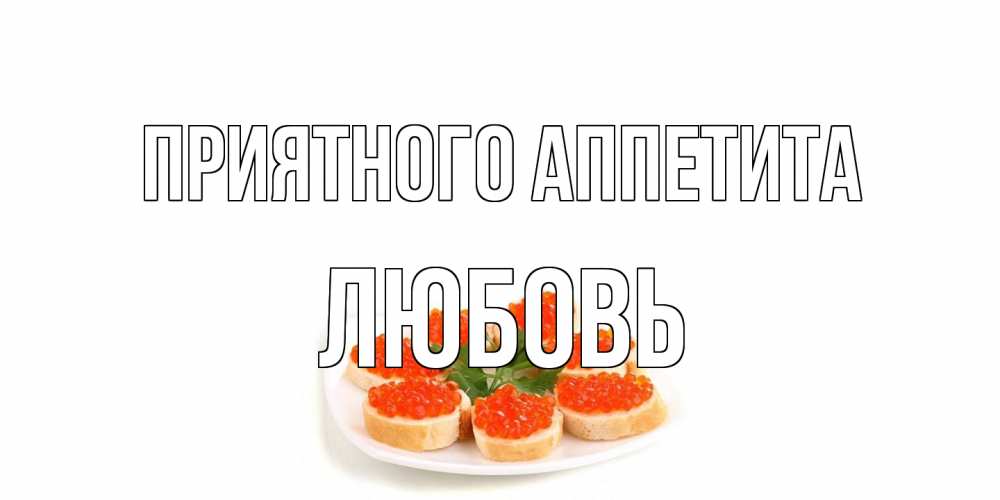 Открытка на каждый день с именем, Любовь Приятного аппетита бутерброд,красная икра Прикольная открытка с пожеланием онлайн скачать бесплатно 