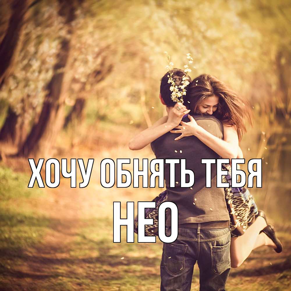 Открытка на каждый день с именем, Нео Хочу обнять тебя Лес осенний Прикольная открытка с пожеланием онлайн скачать бесплатно 