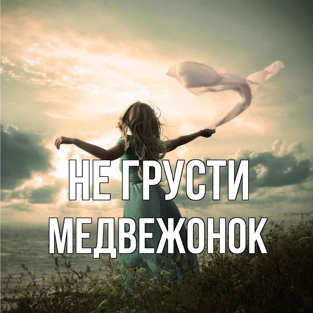 Открытка на каждый день с именем, медвежонок Не грусти красивая девушка  в платье Прикольная открытка с пожеланием онлайн скачать бесплатно 