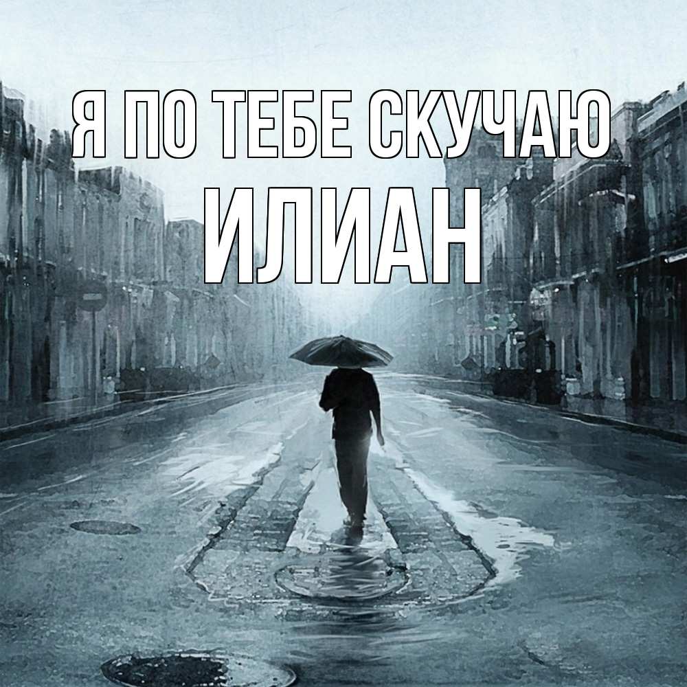 Открытка на каждый день с именем, Илиан Я по тебе скучаю мне плохо без тебя Прикольная открытка с пожеланием онлайн скачать бесплатно 