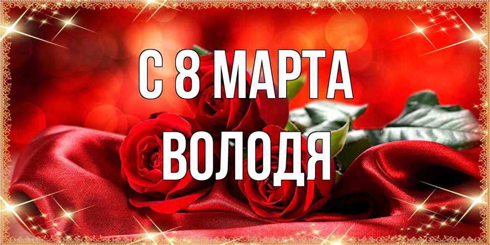 Открытка на каждый день с именем, Володя C 8 МАРТА открытка красного цвета с розами на 8 марта Прикольная открытка с пожеланием онлайн скачать бесплатно 