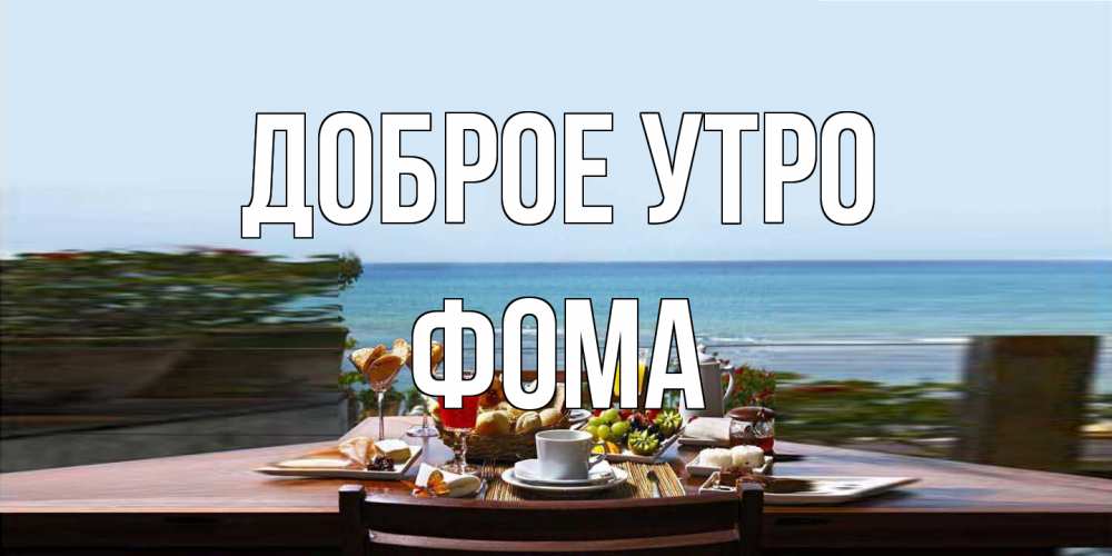 Открытка на каждый день с именем, Фома Доброе утро море, завтрак Прикольная открытка с пожеланием онлайн скачать бесплатно 