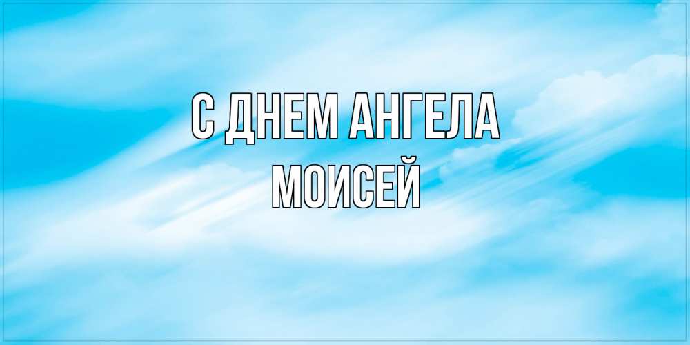 Открытка на каждый день с именем, Моисей С днем ангела небо на день ангела Прикольная открытка с пожеланием онлайн скачать бесплатно 