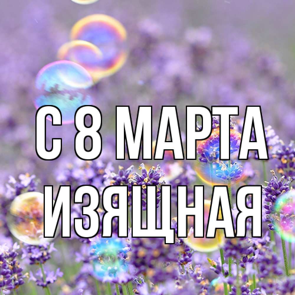 Открытка на каждый день с именем, Изящная C 8 МАРТА цветы Прикольная открытка с пожеланием онлайн скачать бесплатно 
