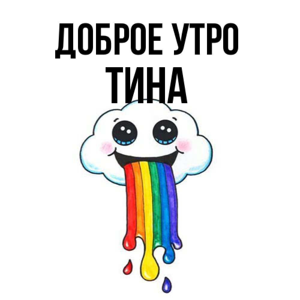Открытка на каждый день с именем, Тина Доброе утро утречко Прикольная открытка с пожеланием онлайн скачать бесплатно 
