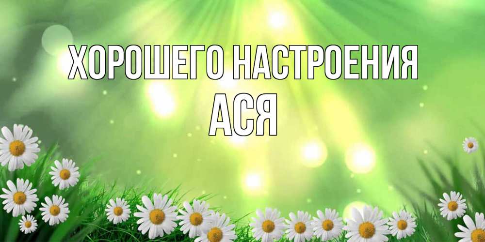 Открытка на каждый день с именем, Ася Хорошего настроения открытка с ромашками и солнечными лучами Прикольная открытка с пожеланием онлайн скачать бесплатно 