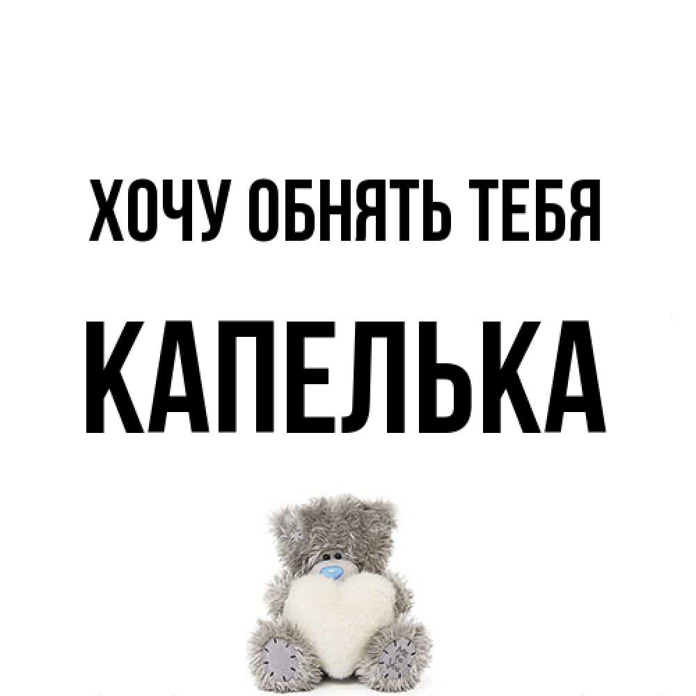 Открытка на каждый день с именем, Капелька Хочу обнять тебя медвежонок с сердечком белого цвета Прикольная открытка с пожеланием онлайн скачать бесплатно 