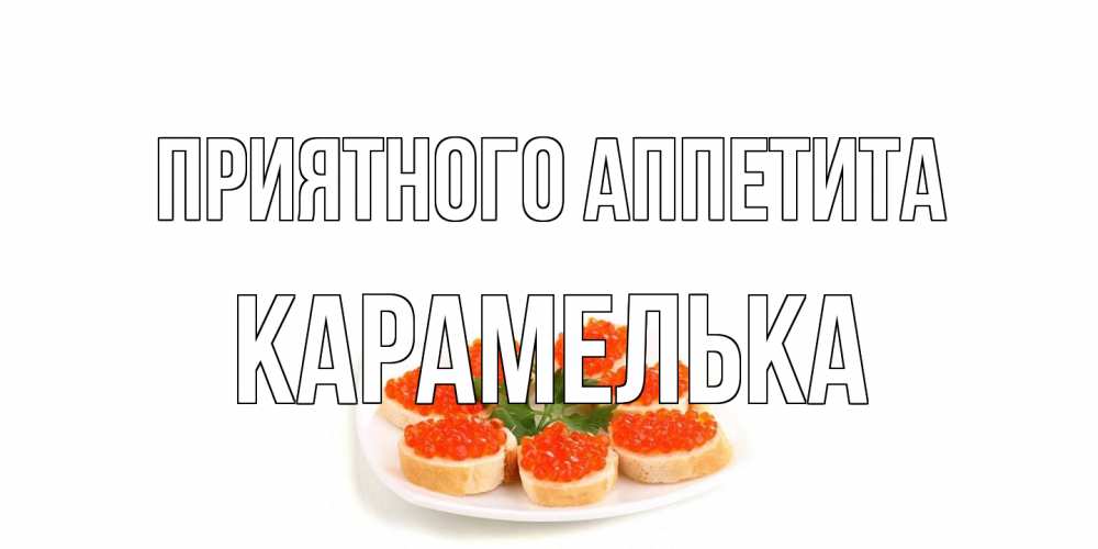 Открытка на каждый день с именем, Карамелька Приятного аппетита бутерброд,красная икра Прикольная открытка с пожеланием онлайн скачать бесплатно 