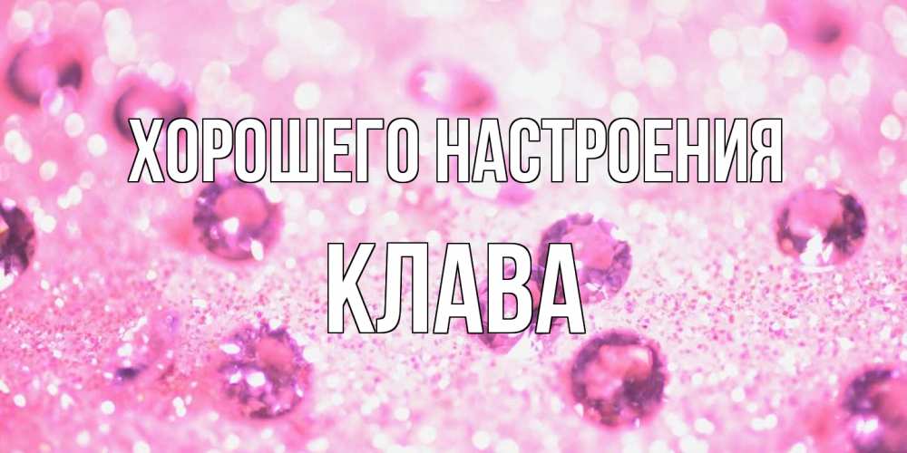 Открытка на каждый день с именем, Клава Хорошего настроения рубины и красота Прикольная открытка с пожеланием онлайн скачать бесплатно 