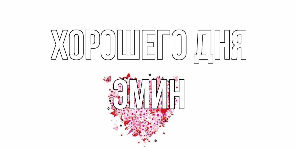 Открытка на каждый день с именем, Эмин Хорошего дня открытка на каждый день для любимой Прикольная открытка с пожеланием онлайн скачать бесплатно 