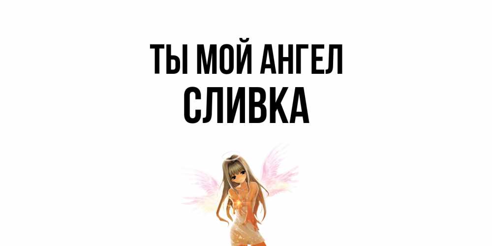 Открытка на каждый день с именем, Сливка Ты мой ангел ангел, аниме Прикольная открытка с пожеланием онлайн скачать бесплатно 