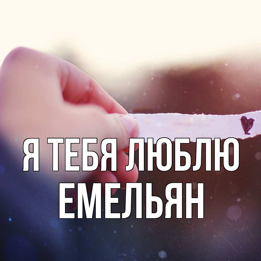 Открытка на каждый день с именем, Емельян Я тебя люблю для тебя Прикольная открытка с пожеланием онлайн скачать бесплатно 