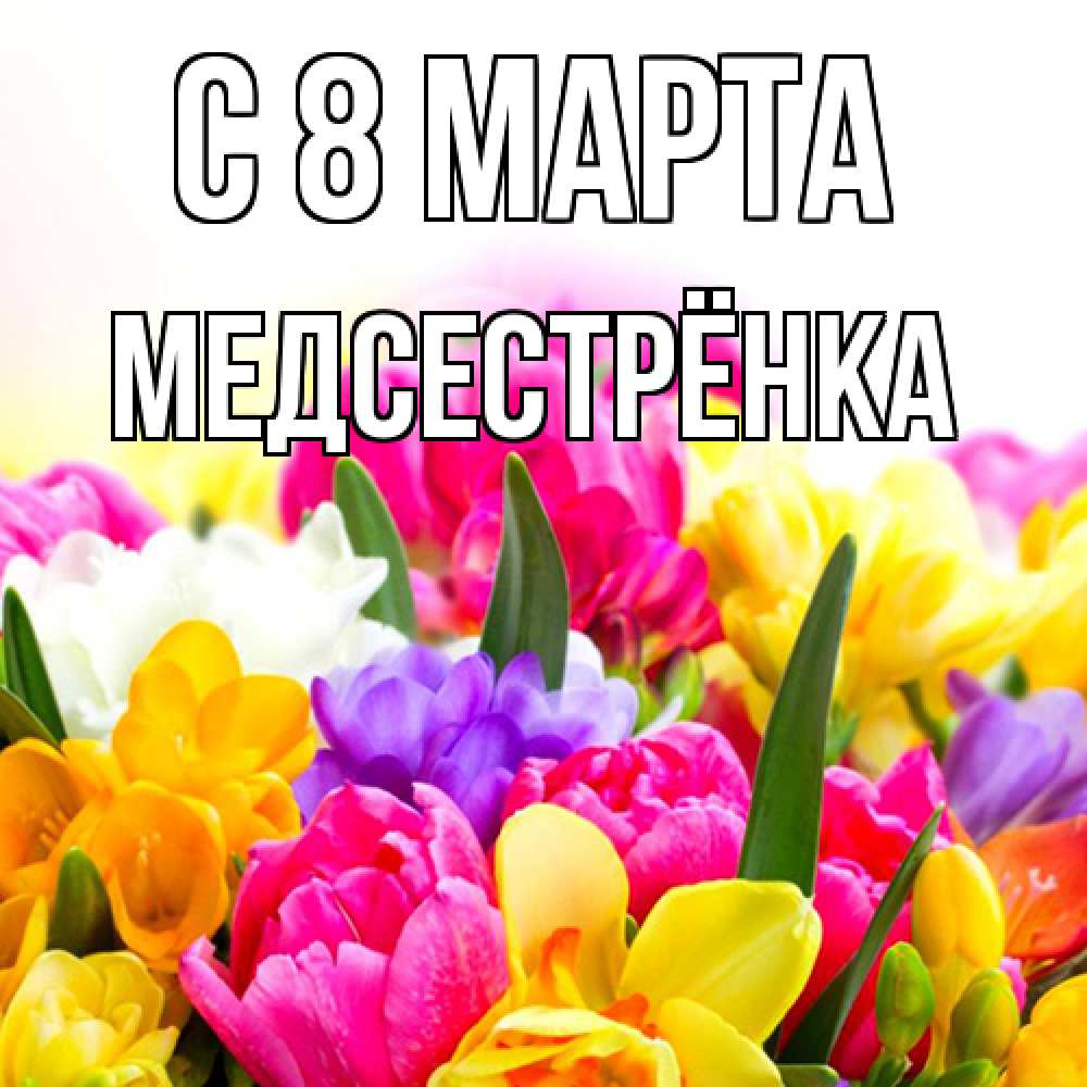 Открытка на каждый день с именем, Медсестрёнка C 8 МАРТА тюльпаны Прикольная открытка с пожеланием онлайн скачать бесплатно 